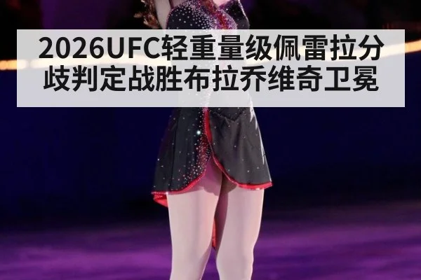 2026UFC轻重量级佩雷拉分歧判定战胜布拉乔维奇卫冕