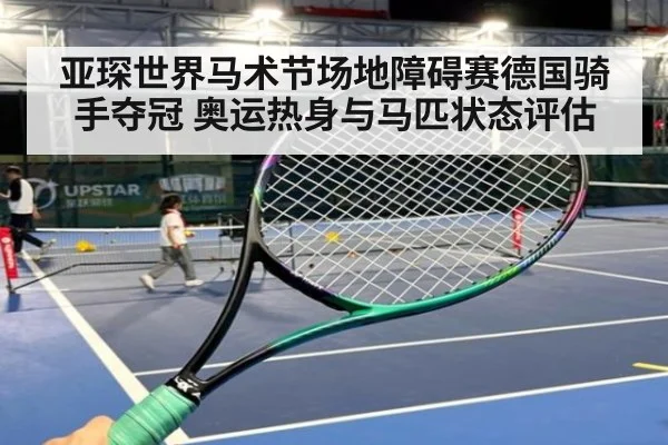 亚琛世界马术节场地障碍赛德国骑手夺冠 奥运热身与马匹状态评估