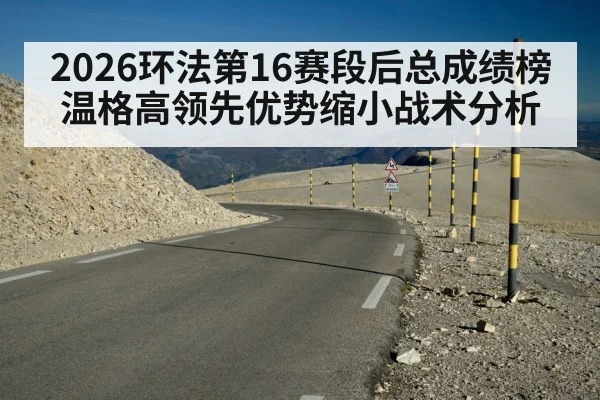 2026环法第16赛段后总成绩榜温格高领先优势缩小战术分析