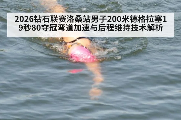 2026钻石联赛洛桑站男子200米德格拉塞19秒80夺冠弯道加速与后程维持技术解析