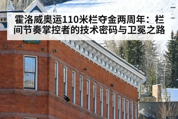 霍洛威奥运110米栏夺金两周年:栏间节奏掌控者的技术密码与卫冕之路